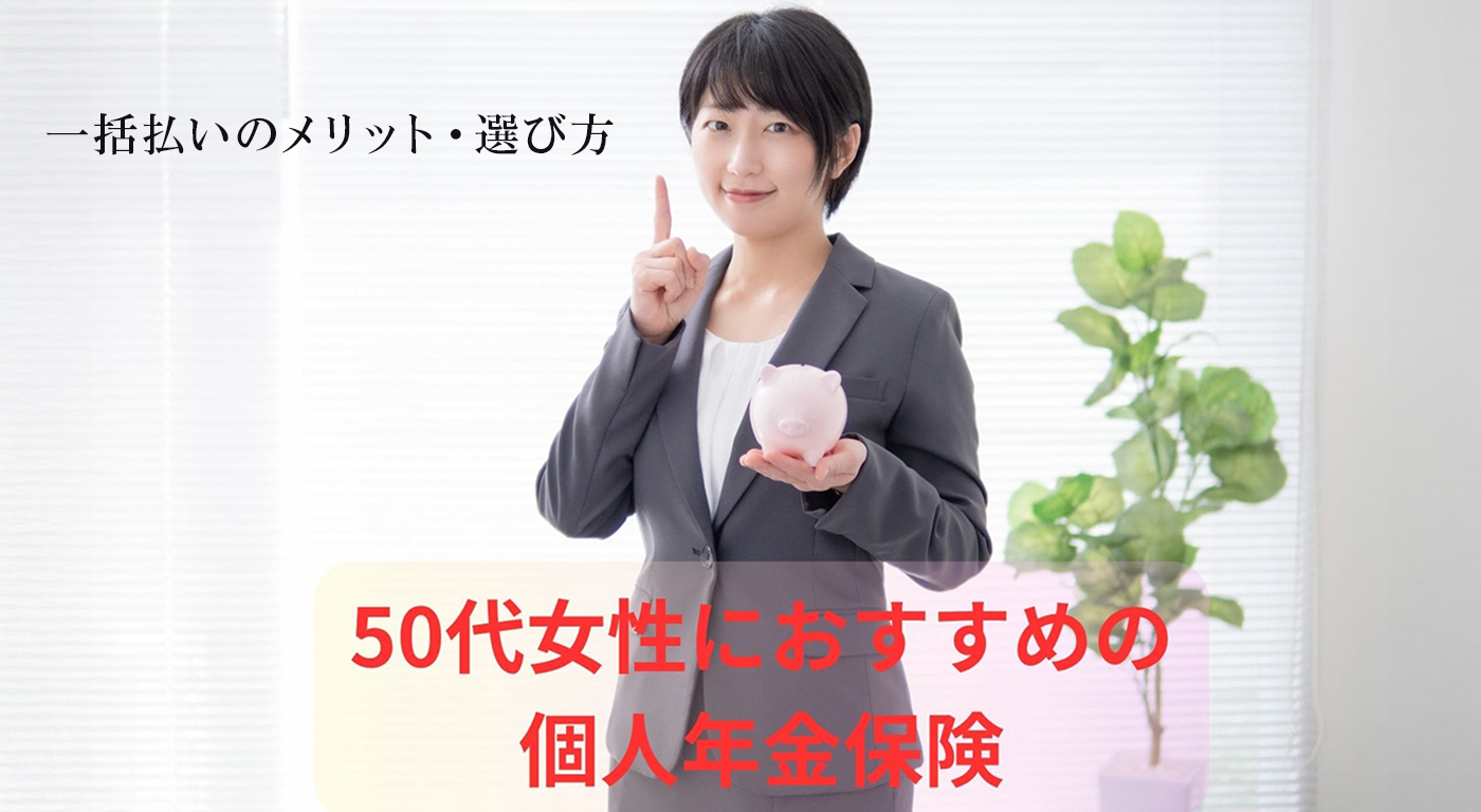 50代女性におすすめの個人年金保険｜一括払いのメリット・選び方