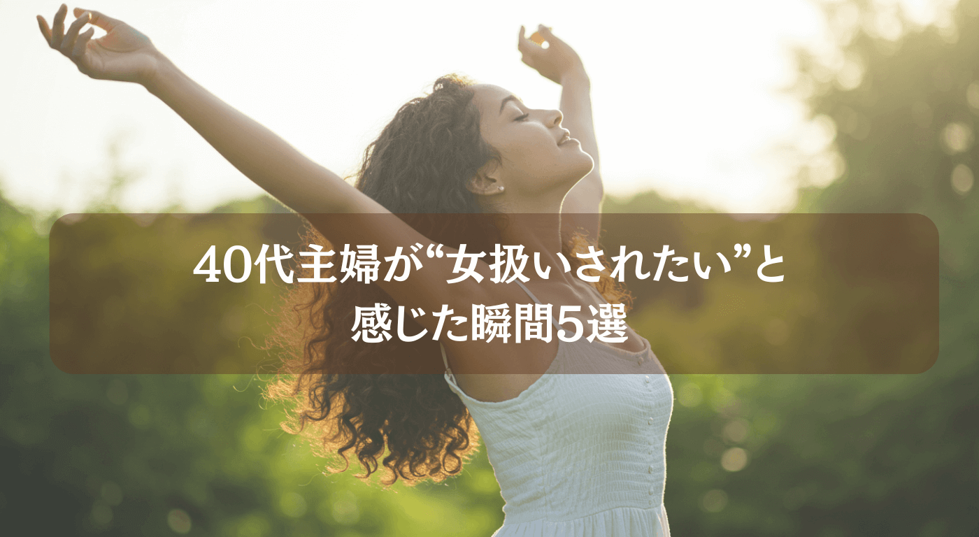 40代主婦が“女扱いされたい”と感じた瞬間5選