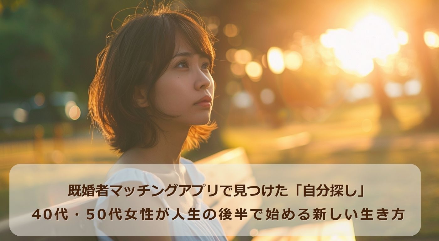 【既婚者マッチングアプリで見つけた「自分探し」──40代・50代女性が人生の後半で始める新しい生き方】