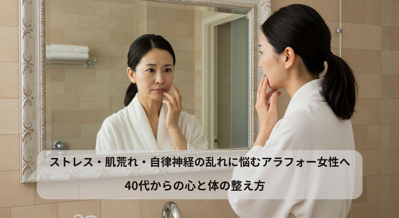 ストレス・肌荒れ・自律神経の乱れに悩むアラフォー女性へ｜40代からの心と体の整え方