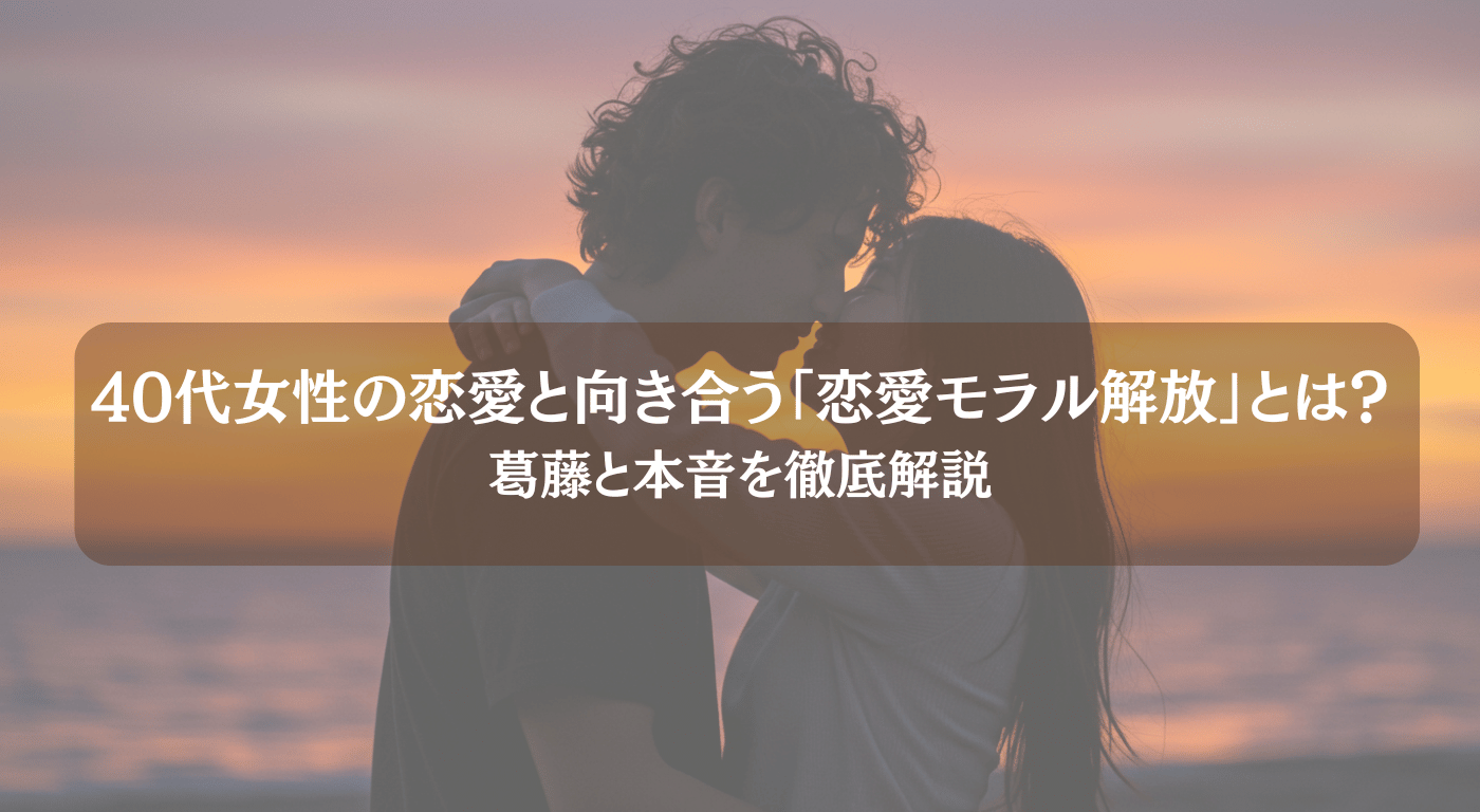 【タイプ別】40代女性の恋愛と向き合う「恋愛モラル解放」とは？葛藤と本音を徹底解説