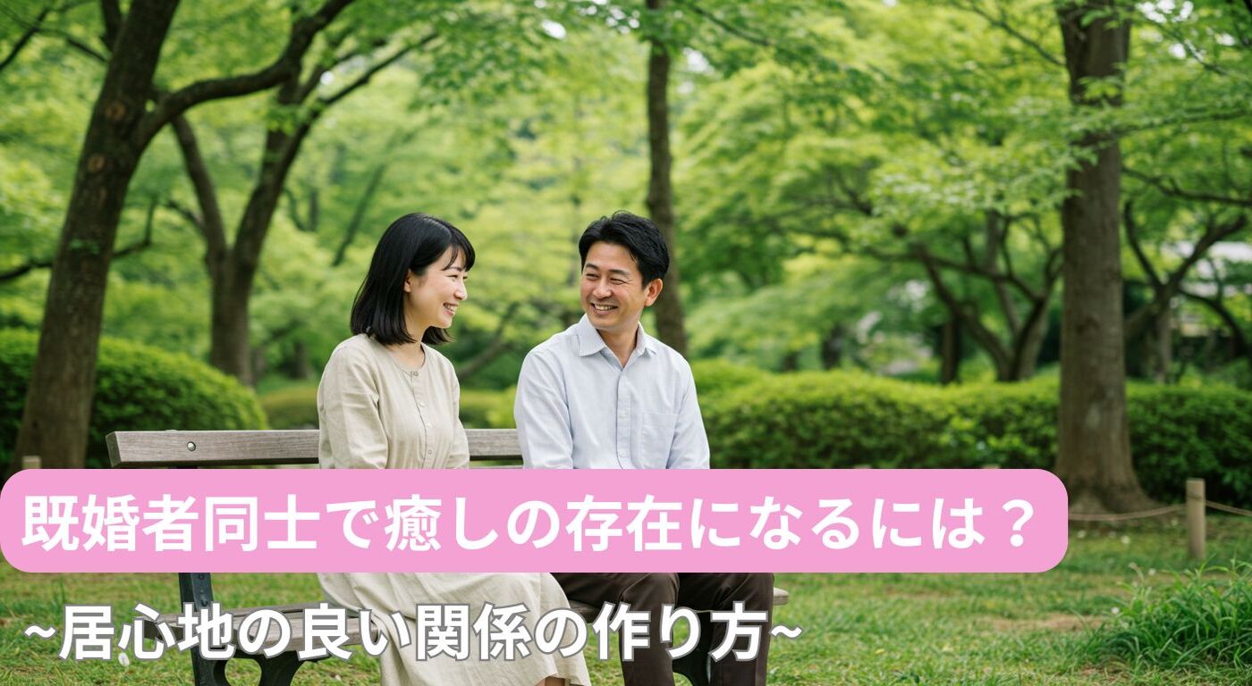 既婚者同士で癒しの存在になるには？居心地の良い関係の作り方