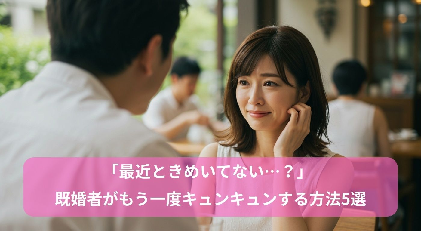 「最近ときめいてない…？」既婚者がもう一度キュンキュンする方法5選
