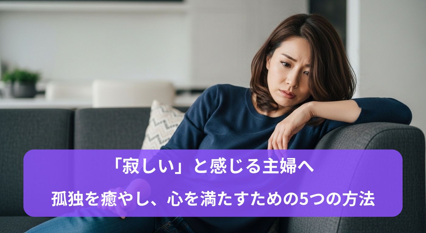 「寂しい」と感じる主婦へ——孤独を癒やし、心を満たすための5つの方法