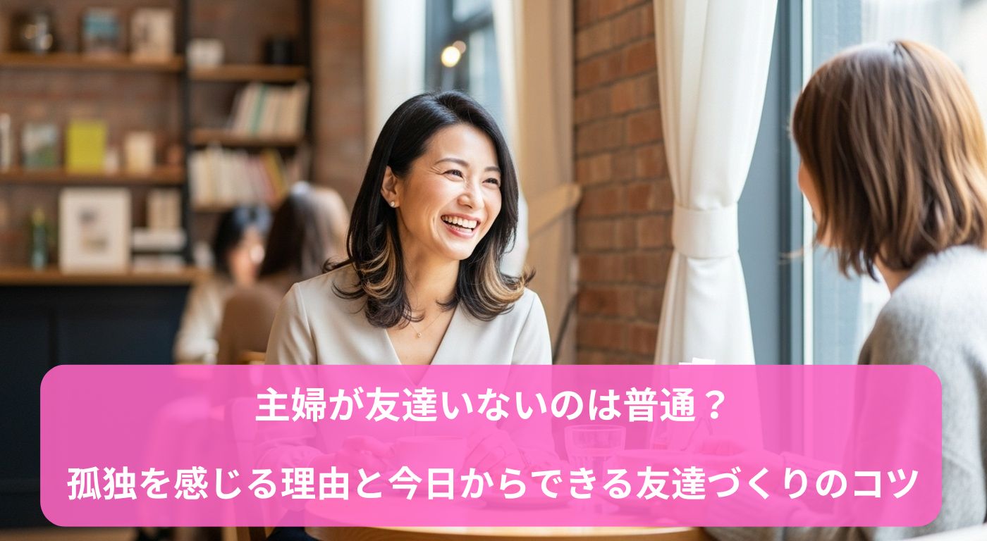 主婦が友達いないのは普通？孤独を感じる理由と今日からできる友達づくりのコツ