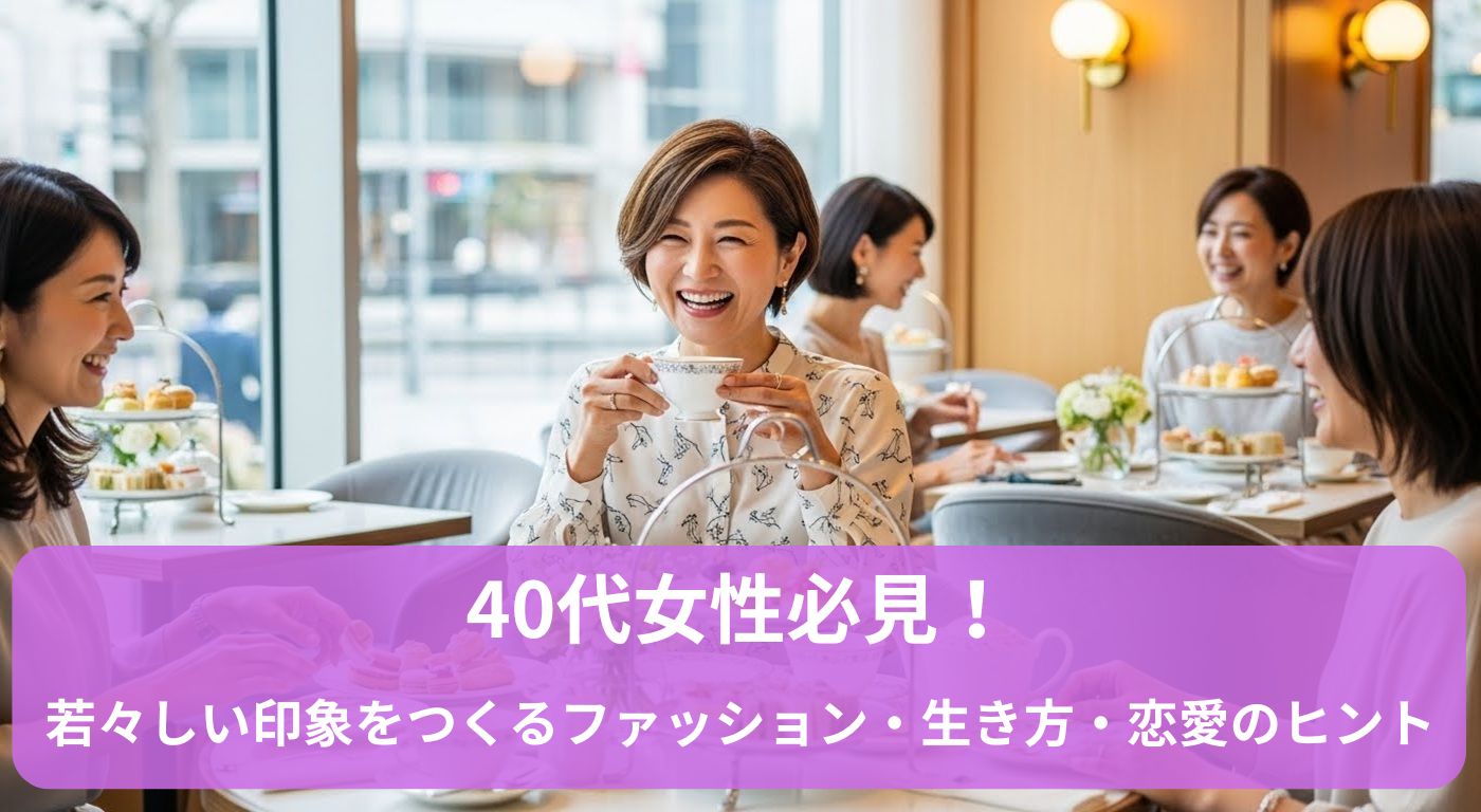 40代女性必見！若々しい印象をつくるファッション・生き方・恋愛のヒント