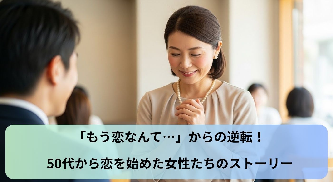 「もう恋なんて…」からの逆転！50代から恋を始めた女性たちのストーリー