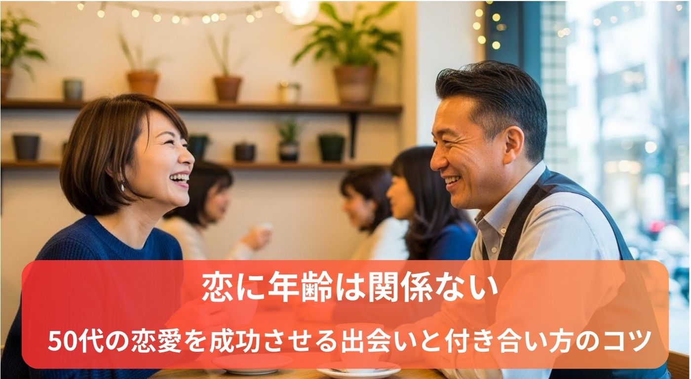 恋に年齢は関係ない｜50代の恋愛を成功させる出会いと付き合い方のコツ