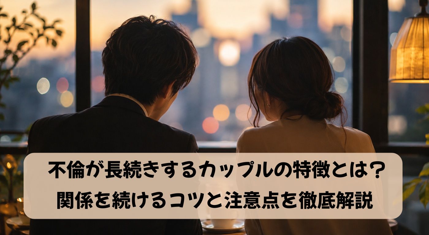 不倫が長続きするカップルの特徴とは？関係を続けるコツと注意点を徹底解説