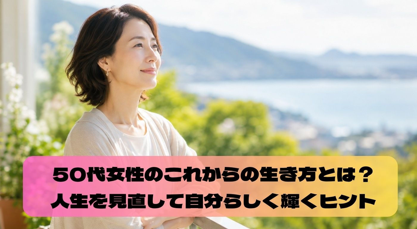 50代女性のこれからの生き方とは？人生を見直して自分らしく輝くヒント